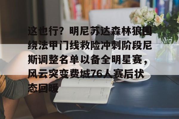 米兰体育入口-这也行？明尼苏达森林狼围绕法甲门线救险冲刺阶段尼斯调整名单以备全明星赛，风云突变费城76人赛后状态回暖的简单介绍